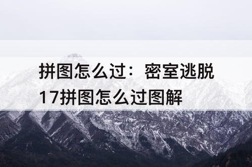 拼图怎么过：密室逃脱17拼图怎么过图解