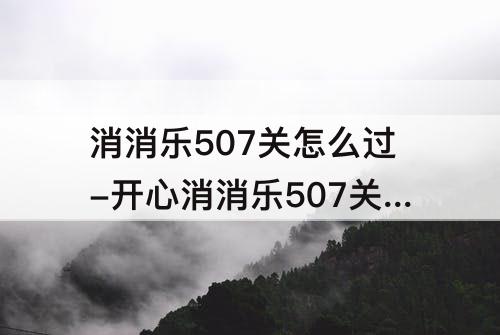 消消乐507关怎么过-开心消消乐507关怎么过