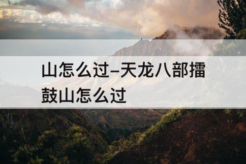 山怎么过-天龙八部擂鼓山怎么过