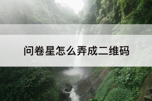 问卷星怎么弄成二维码