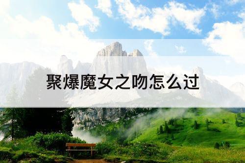 聚爆魔女之吻怎么过