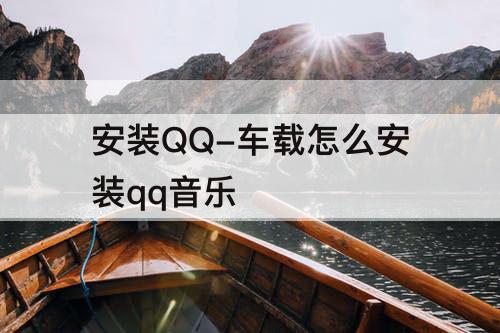 安装QQ-车载怎么安装qq音乐