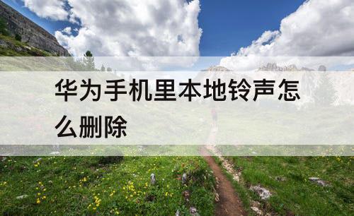 华为手机里本地铃声怎么删除