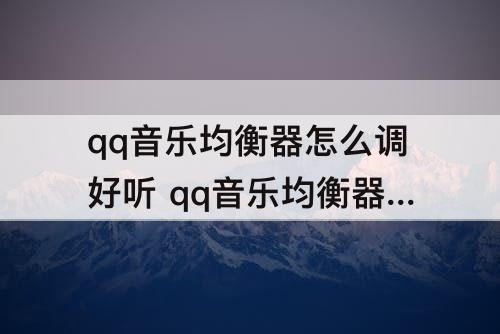 qq音乐均衡器怎么调好听 qq音乐均衡器怎么调好听5.1