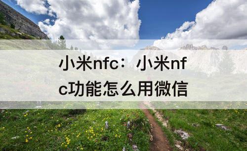 小米nfc：小米nfc功能怎么用微信