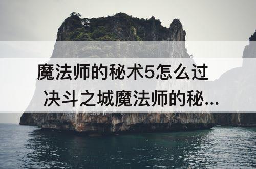 魔法师的秘术5怎么过 决斗之城魔法师的秘术5怎么过