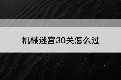 机械迷宫30关怎么过