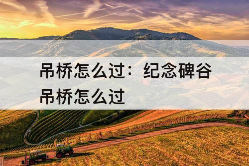 吊桥怎么过：纪念碑谷吊桥怎么过