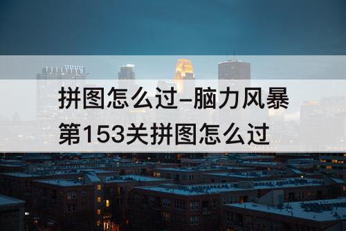 拼图怎么过-脑力风暴第153关拼图怎么过