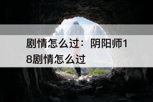 剧情怎么过：阴阳师18剧情怎么过
