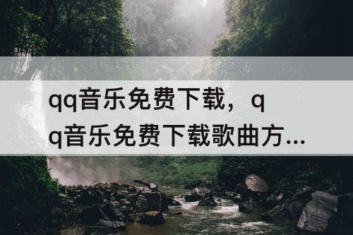 qq音乐免费下载，qq音乐免费下载歌曲方法