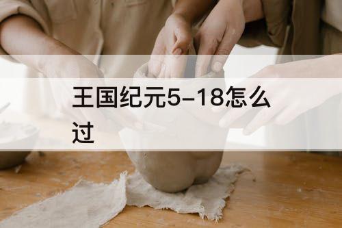 王国纪元5-18怎么过