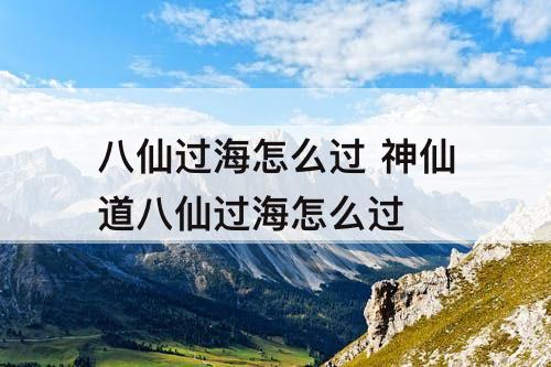 八仙过海怎么过 神仙道八仙过海怎么过