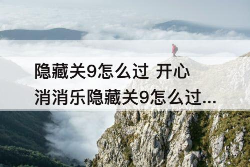 隐藏关9怎么过 开心消消乐隐藏关9怎么过教程