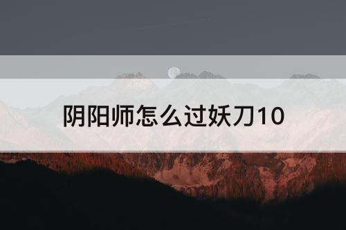 阴阳师怎么过妖刀10