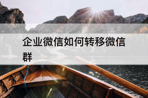 企业微信如何转移微信群
