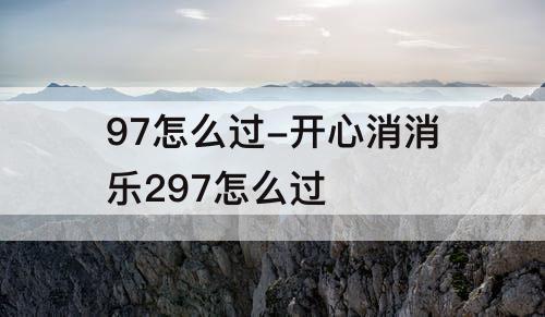 97怎么过-开心消消乐297怎么过