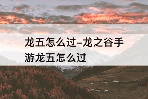 龙五怎么过-龙之谷手游龙五怎么过