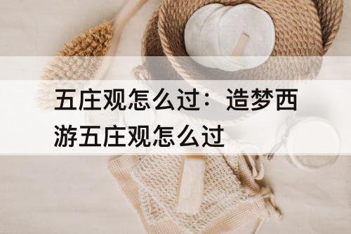 五庄观怎么过：造梦西游五庄观怎么过