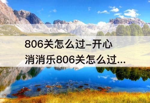806关怎么过-开心消消乐806关怎么过图解