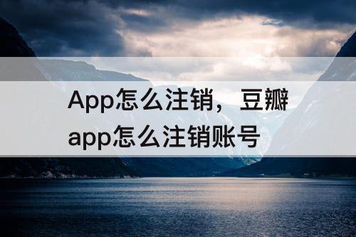 App怎么注销，豆瓣app怎么注销账号