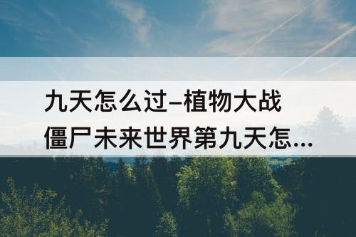 九天怎么过-植物大战僵尸未来世界第九天怎么过