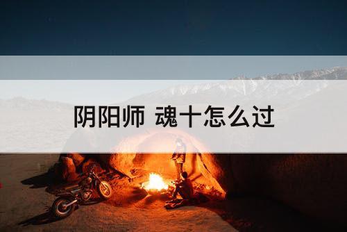 阴阳师 魂十怎么过