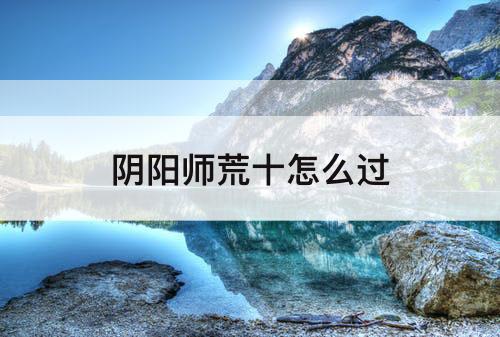 阴阳师荒十怎么过