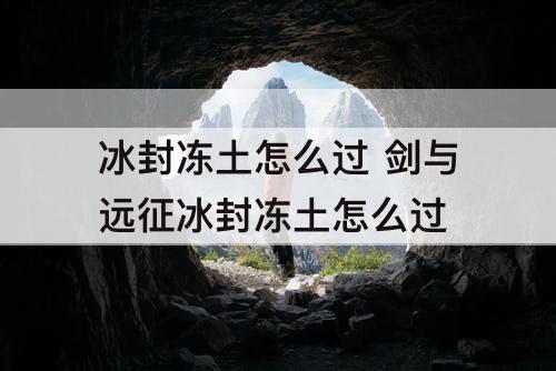 冰封冻土怎么过 剑与远征冰封冻土怎么过