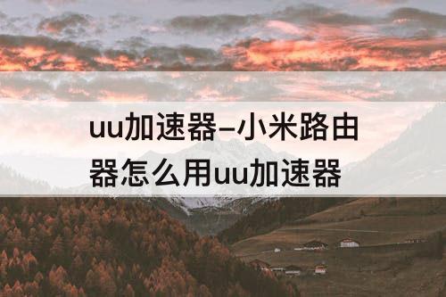 uu加速器-小米路由器怎么用uu加速器