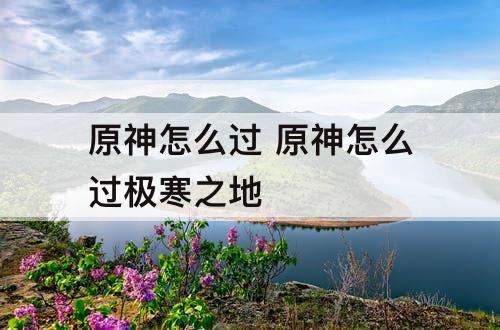 原神怎么过 原神怎么过极寒之地