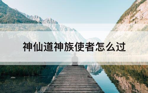 神仙道神族使者怎么过