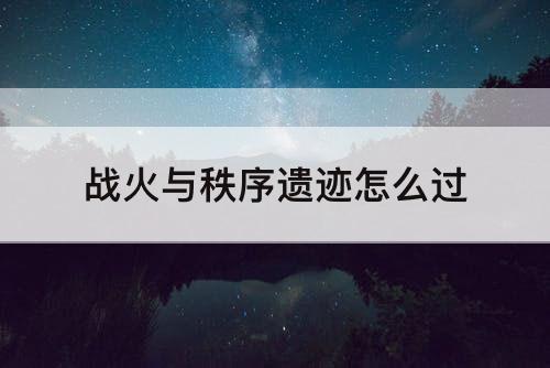 战火与秩序遗迹怎么过
