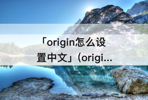 「origin怎么设置中文」(origin怎么设置中文模式)