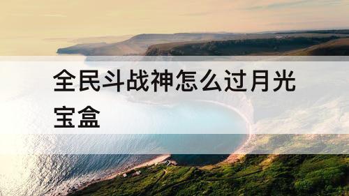 全民斗战神怎么过月光宝盒