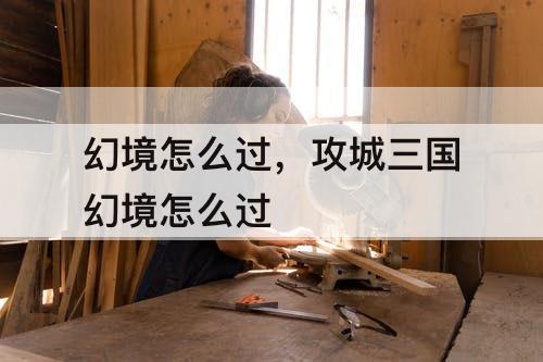幻境怎么过，攻城三国幻境怎么过
