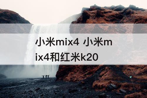 小米mix4 小米mix4和红米k20
