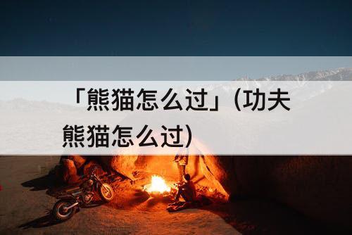 「熊猫怎么过」(功夫熊猫怎么过)