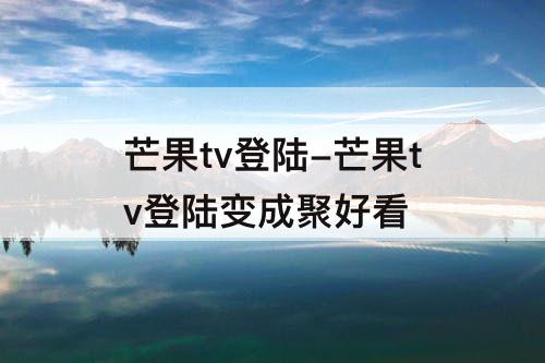 芒果tv登陆-芒果tv登陆变成聚好看