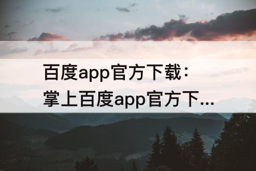 百度app官方下载：掌上百度app官方下载
