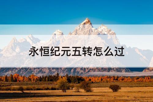 永恒纪元五转怎么过