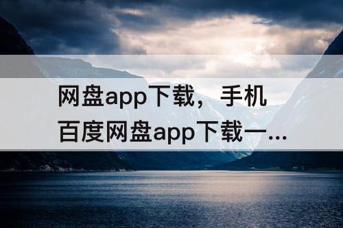 网盘app下载，手机百度网盘app下载一直0
