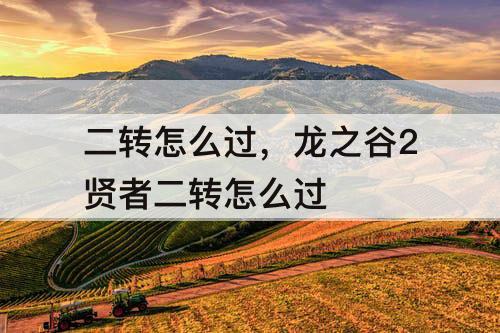 二转怎么过，龙之谷2贤者二转怎么过