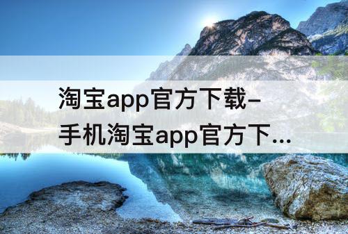 淘宝app官方下载-手机淘宝app官方下载9.20