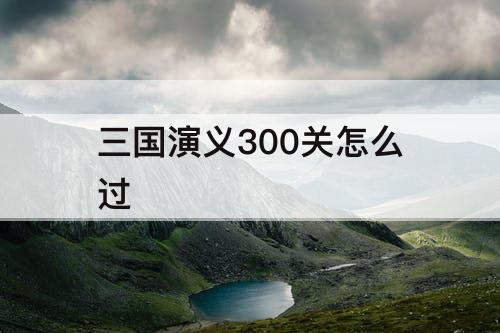 三国演义300关怎么过