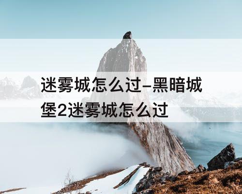 迷雾城怎么过-黑暗城堡2迷雾城怎么过
