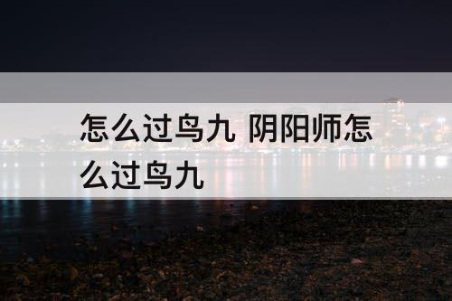 怎么过鸟九 阴阳师怎么过鸟九