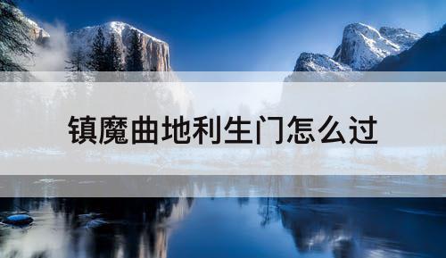 镇魔曲地利生门怎么过