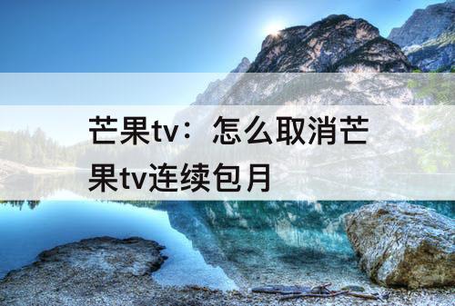 芒果tv：怎么取消芒果tv连续包月