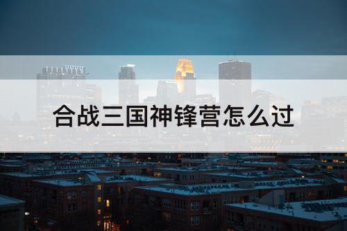 合战三国神锋营怎么过